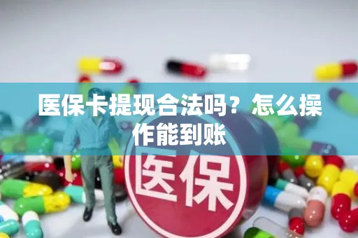 医保卡提现合法吗？怎么操作能到账